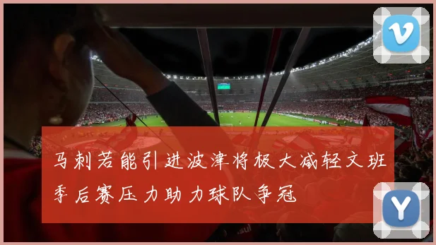 马刺若能引进波津将极大减轻文班季后赛压力助力球队争冠