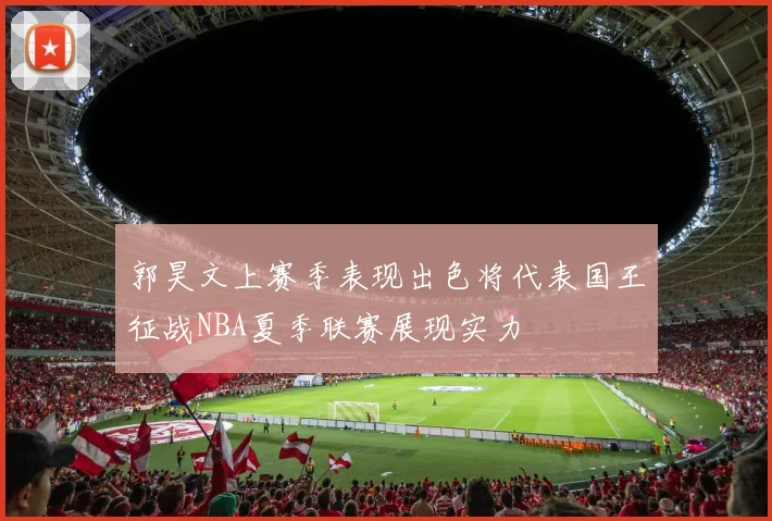 郭昊文上赛季表现出色将代表国王征战NBA夏季联赛展现实力