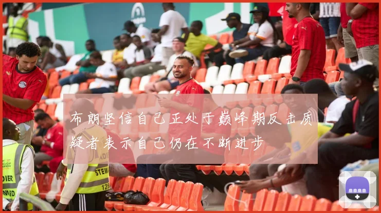 布朗坚信自己正处于巅峰期反击质疑者表示自己仍在不断进步