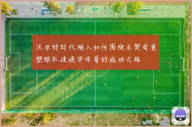 沃尔特时代湖人如何围绕东契奇重塑球队追逐字母哥的成功之路