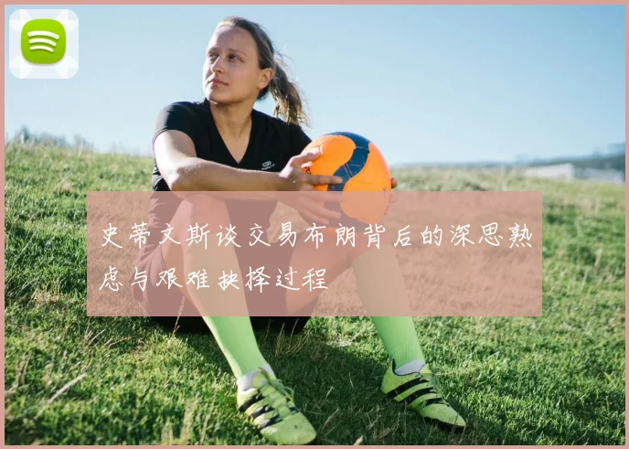 史蒂文斯谈交易布朗背后的深思熟虑与艰难抉择过程