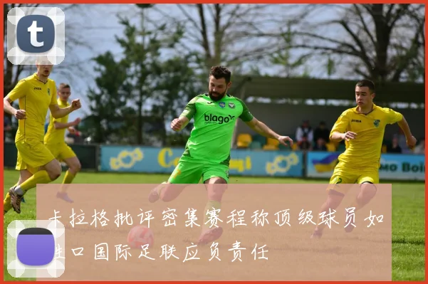卡拉格批评密集赛程称顶级球员如牲口国际足联应负责任